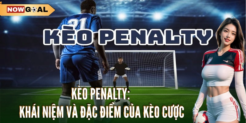 Kèo Penalty - Cược Ngay Ăn Đậm Với Mẹo Đỉnh Chóp Từ Nowgoal 1 Kèo penalty: Khái niệm và đặc điểm của kèo cược